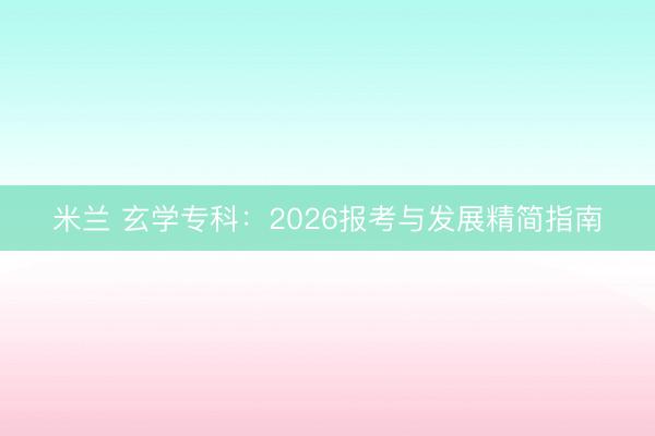 米兰 玄学专科：2026报考与发展精简指南