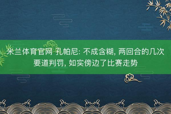 米兰体育官网 孔帕尼: 不成含糊， 两回合的几次要道判罚， 如实傍边了比赛走势