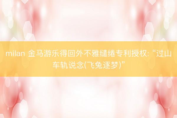 milan 金马游乐得回外不雅缱绻专利授权: “过山车轨说念(飞兔逐梦)”